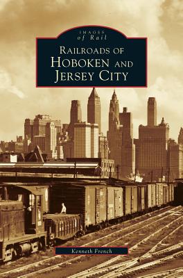 Railroads of Hoboken and Jersey City - Kenneth French