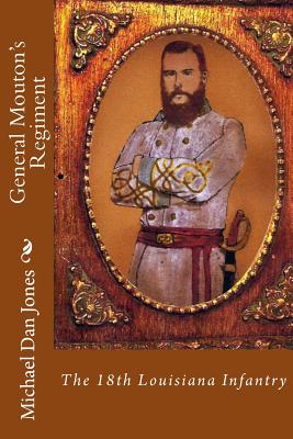 General Mouton's Regiment: The 18th Louisiana Infantry - Michael Dan Jones