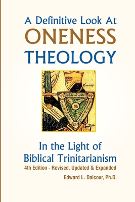 A Definitive Look at Oneness Theology: In the Light of Biblical Trinitarianism - Edward L. Dalcour