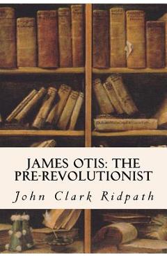Coperta cărții 'James Otis: The Pre-Revolutionist - John Clark Ridpath'