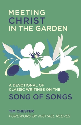 Meeting Christ in the Garden: A Devotional of Classic Writings on the Song of Songs - Tim Chester