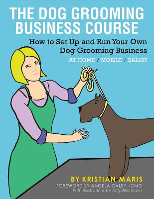 The Dog Grooming Business Course: How to set up and run your own dog grooming business. At Home. Mobile. Salon. - Kristian Maris