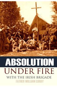 Poza produsului Absolution Under Fire: 3 Years with the Famous Irish Brigade (Abridged, Annotated) - Father William Corby