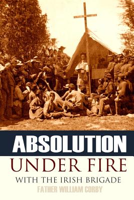 Absolution Under Fire: 3 Years with the Famous Irish Brigade (Abridged, Annotated) - Father William Corby