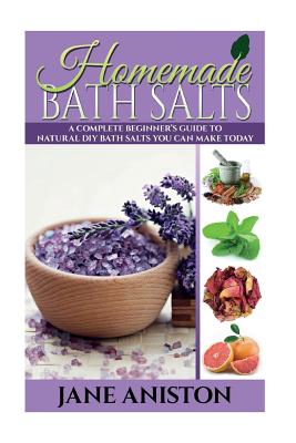 Homemade Bath Salts: A Complete Beginner's Guide To Natural DIY Bath Salts You Can Make Today - Includes 35 Organic Bath Salt Recipes! (Org - Jane Aniston