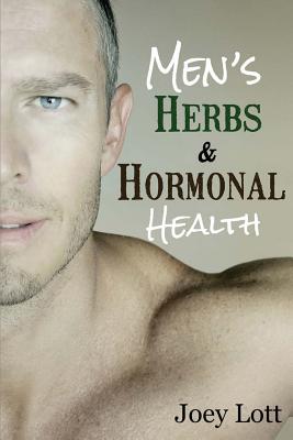 Men's Herbs and Hormonal Health: Testosterone, BPH, Alopecia, Adaptogens, Prosta - Joey Lott