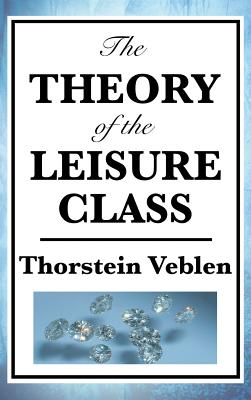 The Theory of the Leisure Class - Thorstein Veblen