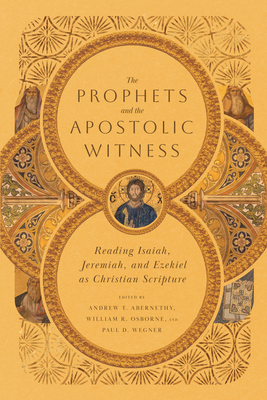 The Prophets and the Apostolic Witness: Reading Isaiah, Jeremiah, and Ezekiel as Christian Scripture - Andrew T. Abernethy