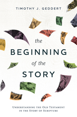 Coperta cărții 'The Beginning of the Story: Understanding the Old Testament in the Story of Scripture - Timothy J. Geddert'