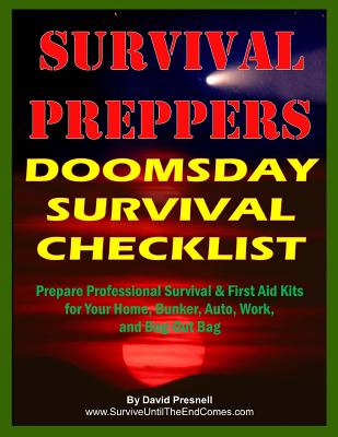 Survival Preppers Doomsday Survival Checklist: Prepare Professional Survival & First Aid Kits for Your Home, Bunker, Auto, Work, and Bug-Out Bag - David Presnell