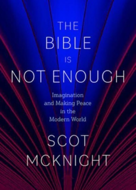 The Bible Is Not Enough: Imagination and Making Peace in the Modern World - Scot Mcknight