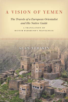 A Vision of Yemen: The Travels of a European Orientalist and His Native Guide, a Translation of Hayyim Habshush's Travelogue - Alan Verskin