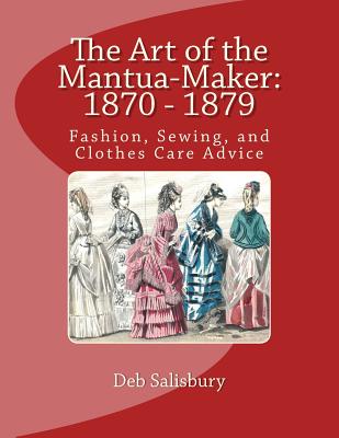 The Art of the Mantua-Maker: 1870 - 1879: Fashion, Sewing, and Clothes Care Advice - Deb Salisbury