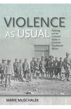 Poza produsului Violence as Usual: Policing and the Colonial State in German Southwest Africa - Marie Muschalek