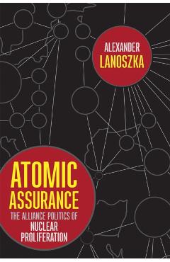 Poza produsului Atomic Assurance: The Alliance Politics of Nuclear Proliferation - Alexander Lanoszka