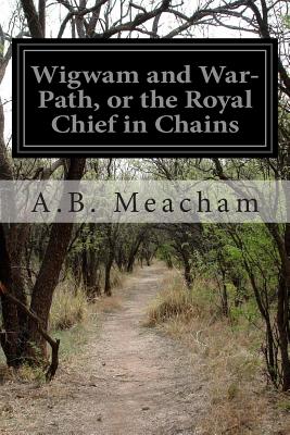 Coperta cărții 'Wigwam and War-Path, or the Royal Chief in Chains - A. B. Meacham'