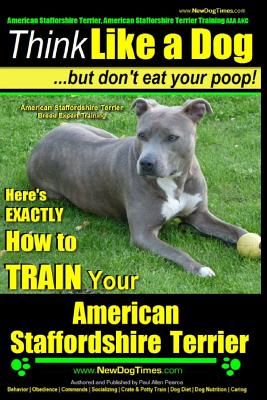 American Staffordshire Terrier, American Staffordshire Terrier Training AAA AKC: Think Like a Dog, but Don't Eat Your Poop! American Staffordshire Ter - Paul Allen Pearce