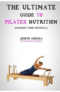 Coperta cărții 'The Ultimate Guide to Pilates Nutrition: Maximize Your Potential - Correa (certified Sports Nutritionist)'