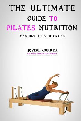 Coperta cărții 'The Ultimate Guide to Pilates Nutrition: Maximize Your Potential - Correa (certified Sports Nutritionist)'
