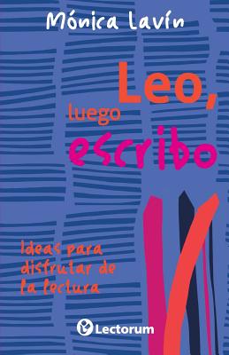 Leo, luego escribo: Ideas para disfrutar de la lectura - Monica Lavin