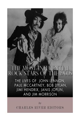 The Most Influential Rock Stars of the 1960s: The Lives of John Lennon, Paul McCartney, Bob Dylan, Jimi Hendrix, Janis Joplin, and Jim Morrison - Charles River