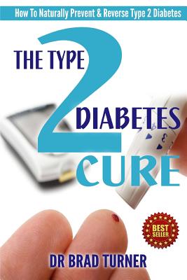 The Type 2 Diabetes Cure: How To Naturally Prevent & Reverse Type 2 Diabetes - Brad Turner
