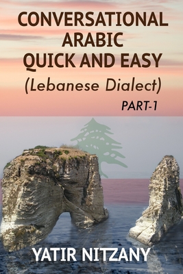 Conversational Arabic Quick and Easy: The Most Advanced Revolutionary Technique to Learn Lebanese Arabic Dialect! A Levantine Colloquial - Yatir Nitzany