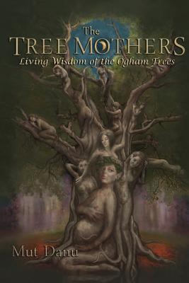 The Tree Mothers: Living Wisdom of the Ogham Trees - Mut Danu