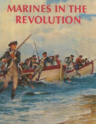 Marines in the Revolution: A History of the Continental Marines In the American Revolution, 1775-1783 - Usmcr Major Charles H. Waterhouse