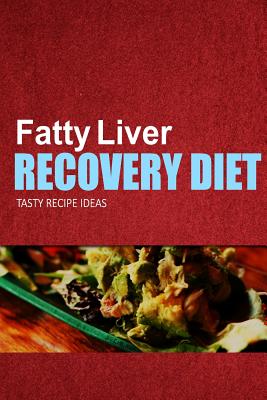 Fatty Liver Recovery Diet - Tasty Recipe Ideas: Healthy and Delicious Recipes for Liver Detox and Fatty Liver Recovery - Fatty Liver Recovery Diet