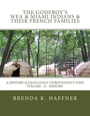 THE GODFROY'S - Wea & Miami Indians & Their French Families: : A History & Genealogy Throughout Time: Volume II History - Brenda K. Haffner