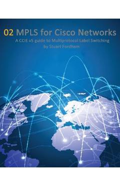 Coperta cărții 'MPLS for Cisco Networks: A CCIE v5 guide to Multiprotocol Label Switching - Stuart D. Fordham'