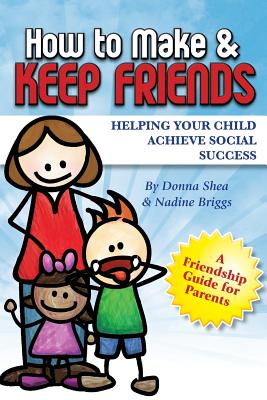 How to Make & Keep Friends: Helping Your Child Achieve Social Success - Nadine Briggs
