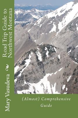 Road Trip Guide to Northwest Montana: (Almost) Comprehensive Travel Series - Mary Vasudeva