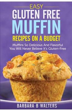 Coperta cărții 'Easy Gluten Free Muffin Recipes On A Budget: Muffins So Delicious And Flavorful You Will Never Believe It's Gluten Free'