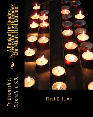 A Book of Orthodox Prayers for the Orthodox Christian: First Edition: First Edition - Kenneth C. Bicknell Osb