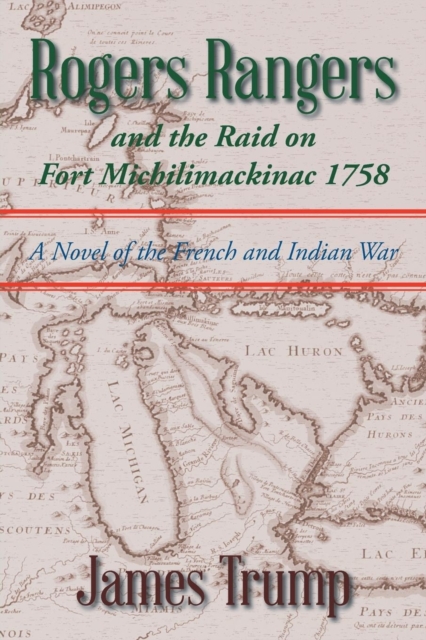 Rogers Rangers and the Raid on Fort Michilimackinac 1758: A Novel of the French and Indian War - James Trump