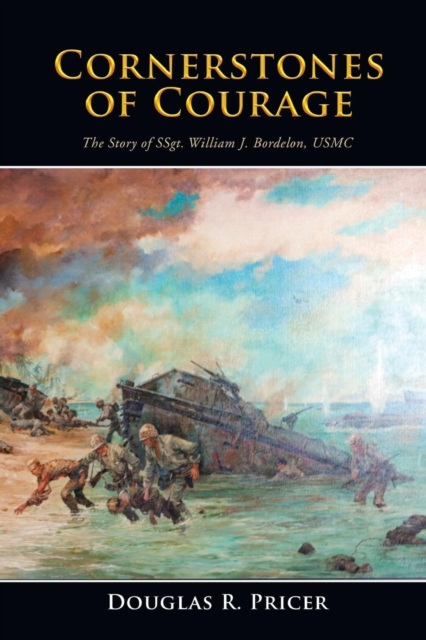 Cornerstones of Courage: The Story of Ssgt. William J. Bordelon, USMC - Douglas R. Pricer