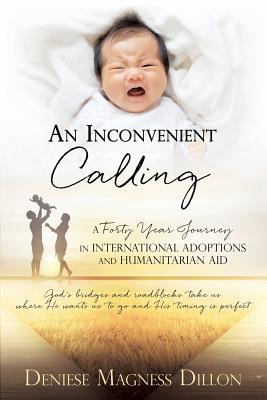 An Inconvenient Calling: A Forty Year Journey in International Adoptions and Humanitarian Aid - Deniese Magness Dillon