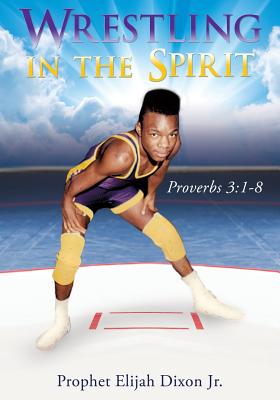 Wrestling in the Spirit - Prophet Elijah Dixon
