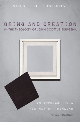 Being and Creation in the Theology of John Scottus Eriugena - Sergei N. Sushkov