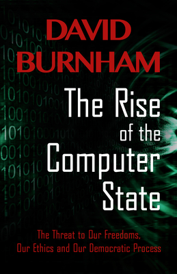 The Rise of the Computer State: The Threat to Our Freedoms, Our Ethics and Our Democratic Process - David Burnham