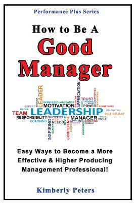 How to Be a Good Manager: Easy Ways to Become a More Effective & Higher Producing Management Professional - Kimberly Peters