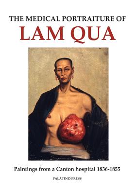 The Medical Portraiture of Lam Qua: Paintings from a Canton hospital 1836-1855 - Palatino Press