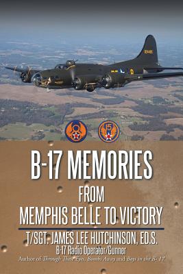 B-17 Memories: From Memphis Belle to Victory - T. Sgt James Lee Hutchinson Ed S.