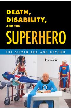 Poza produsului Death, Disability, and the Superhero: The Silver Age and Beyond - José Alaniz