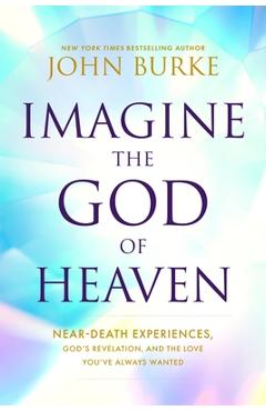 Coperta cărții 'Imagine the God of Heaven: Near-Death Experiences, God's Revelation, and the Love You've Always Wanted - John Burke'