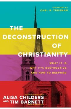Coperta cărții 'The Deconstruction of Christianity: What It Is, Why It's Destructive, and How to Respond - Alisa Childers'