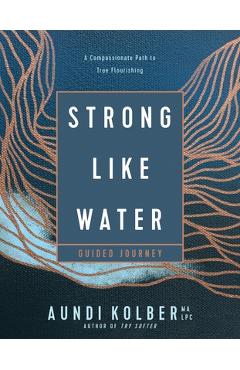 Coperta cărții 'Strong Like Water Guided Journey: A Compassionate Path to True Flourishing - Aundi Kolber'