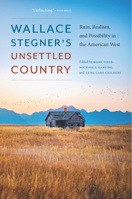 Wallace Stegner's Unsettled Country: Ruin, Realism, and Possibility in the American West - Mark Fiege